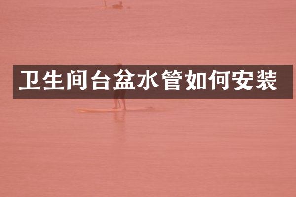 卫生间台盆水管如何安装