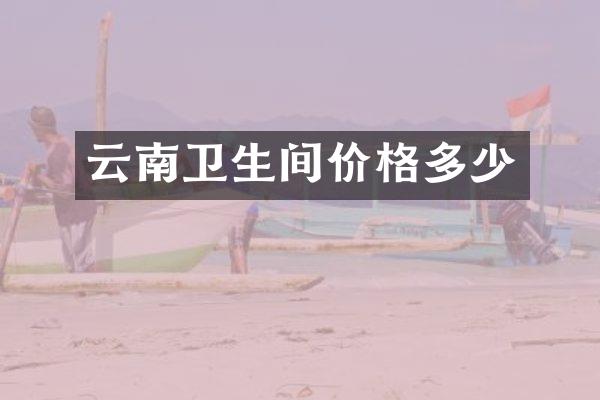 云南卫生间价格多少