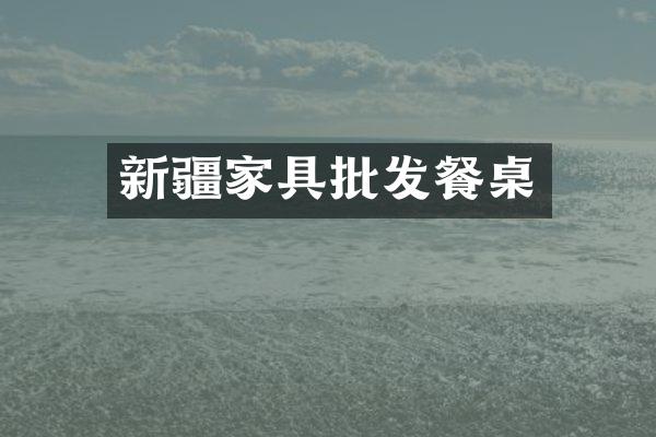 新疆家具批发餐桌