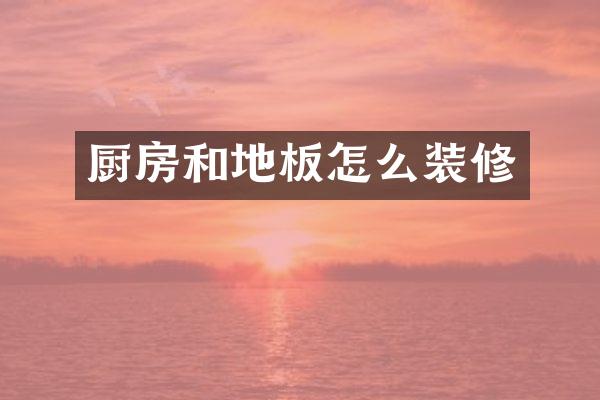 厨房和地板怎么装修
