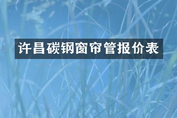 许昌碳钢窗帘管报价表