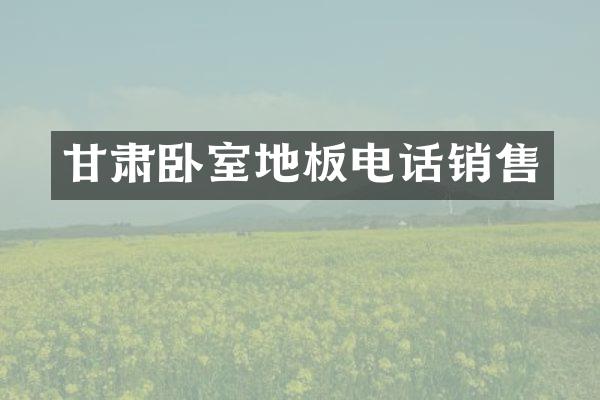 甘肃卧室地板电话销售