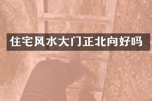 住宅风水大门正北向好吗