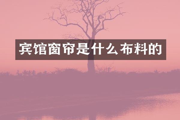 宾馆窗帘是什么布料的