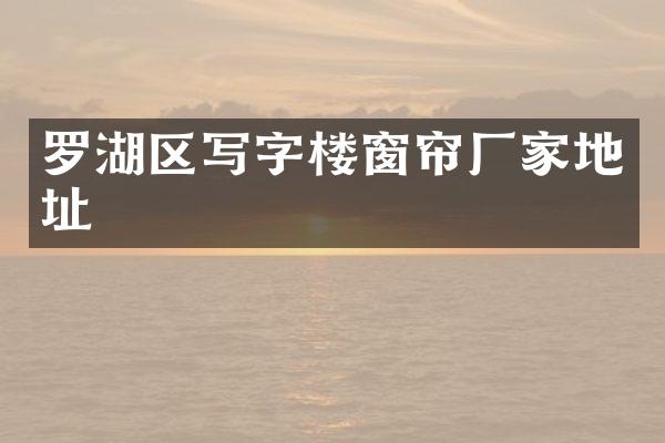 罗湖区写字楼窗帘厂家地址