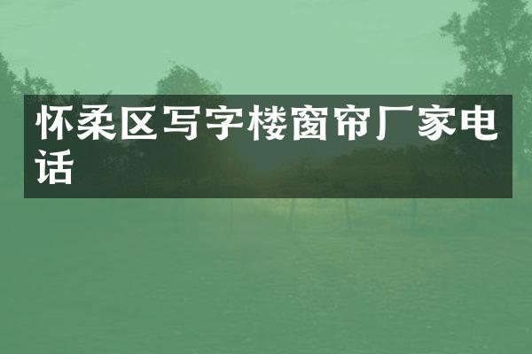 怀柔区写字楼窗帘厂家电话