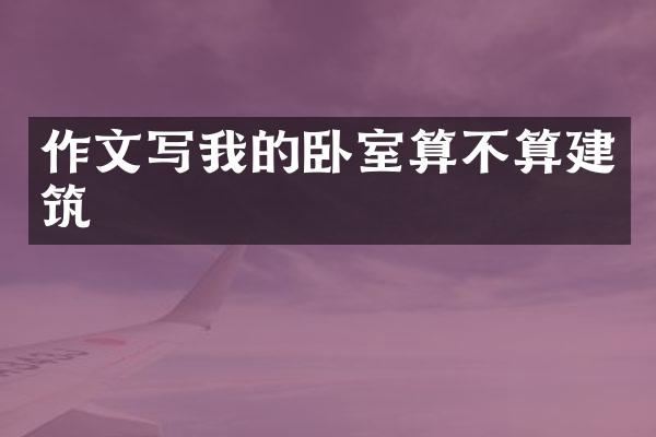 作文写我的卧室算不算建筑