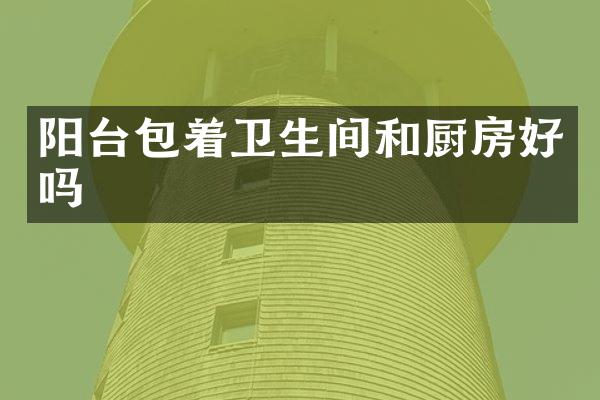 阳台包着卫生间和厨房好吗