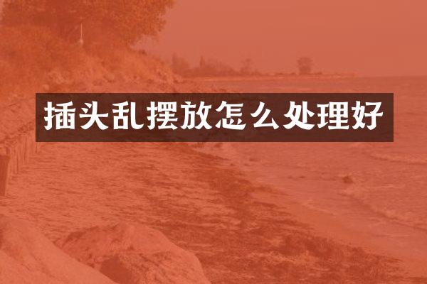 插头乱摆放怎么处理好