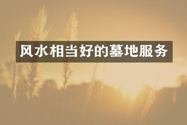 风水相当好的墓地服务