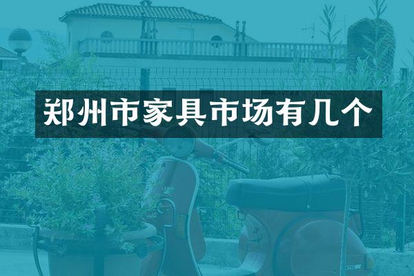 郑州市家具市场有几个