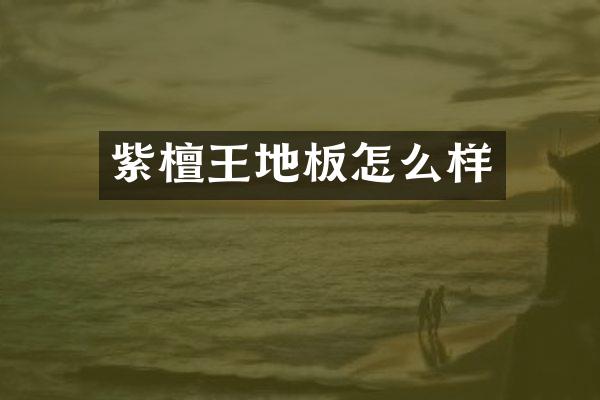 紫檀王地板怎么样