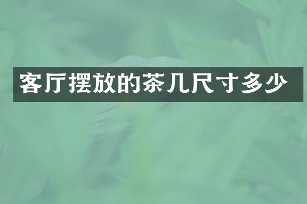 客厅摆放的茶几尺寸多少