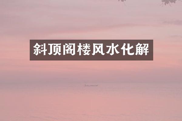 斜顶阁楼风水化解