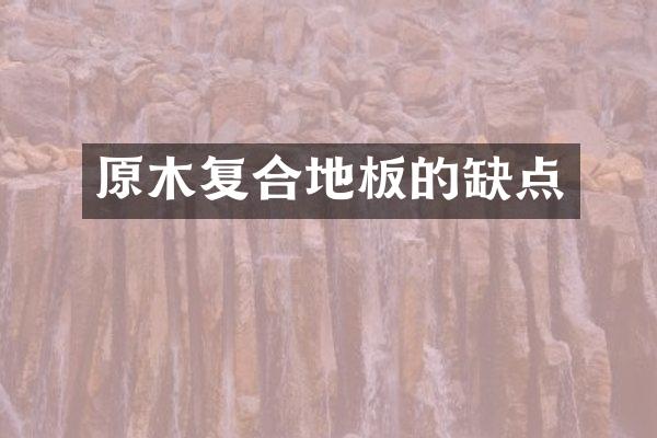 原木复合地板的缺点