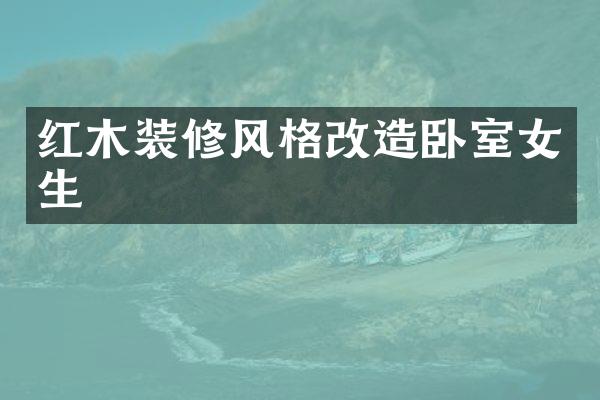 红木装修风格改造卧室女生