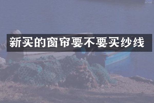 新买的窗帘要不要买纱线