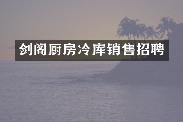 剑阁厨房冷库销售招聘