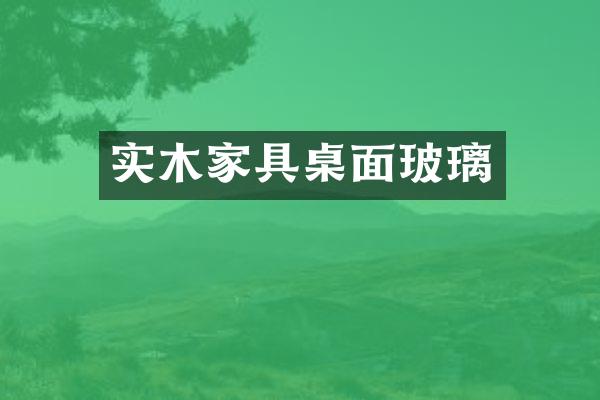 实木家具桌面玻璃