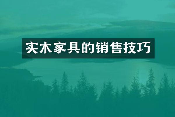 实木家具的销售技巧