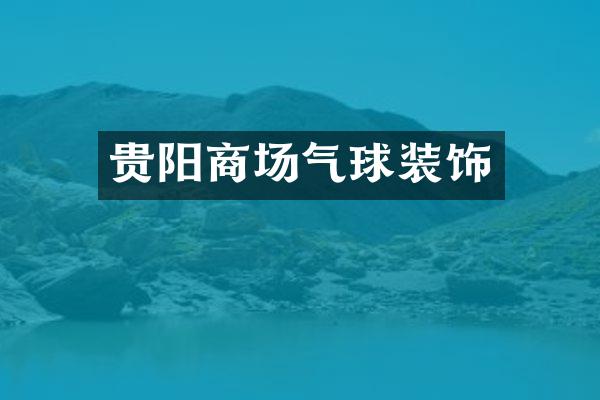 贵阳商场气球装饰