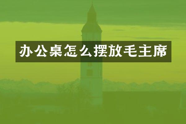 办公桌怎么摆放毛主席
