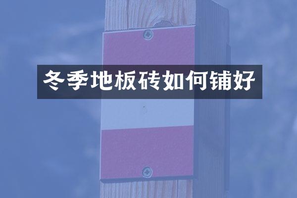 冬季地板砖如何铺好
