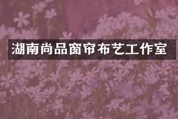 湖南尚品窗帘布艺工作室