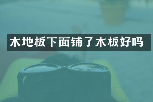 木地板下面铺了木板好吗