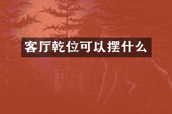 客厅乾位可以摆什么
