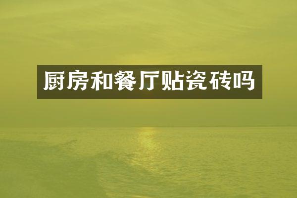厨房和餐厅贴瓷砖吗