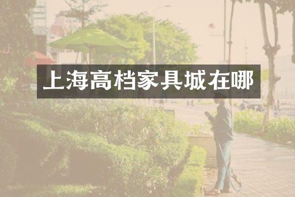 上海高档家具城在哪