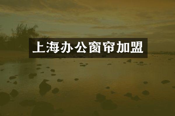 上海办公窗帘加盟