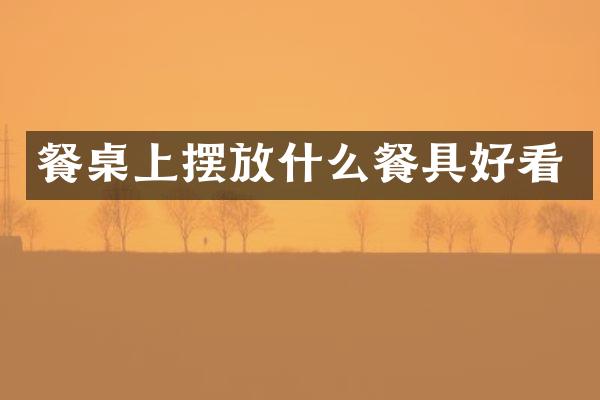 餐桌上摆放什么餐具好看
