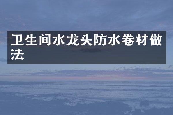 卫生间水龙头防水卷材做法