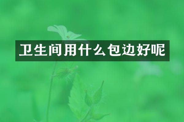 卫生间用什么包边好呢