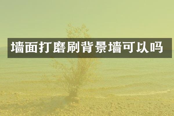 墙面打磨刷背景墙可以吗