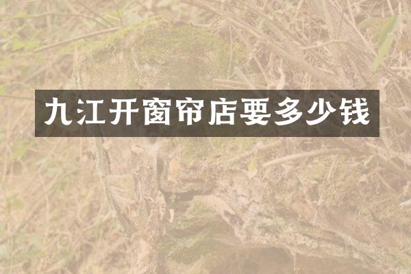 九江开窗帘店要多少钱