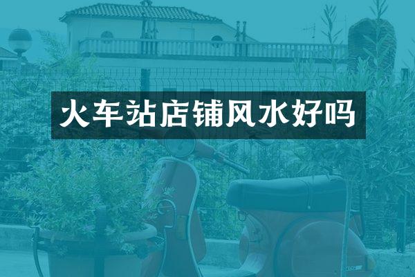 火车站店铺风水好吗