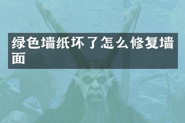 绿色墙纸坏了怎么修复墙面