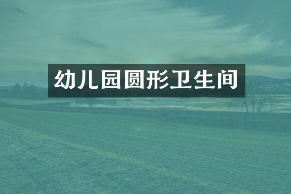 幼儿园圆形卫生间