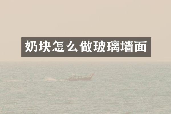 奶块怎么做玻璃墙面