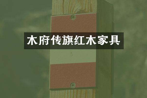 木府传旗红木家具