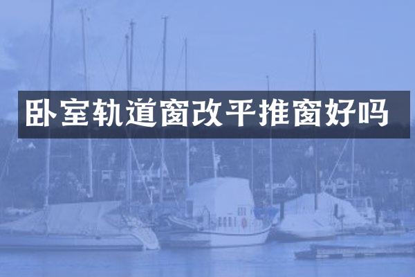 卧室轨道窗改平推窗好吗