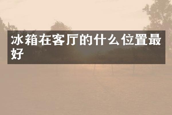 冰箱在客厅的什么位置最好