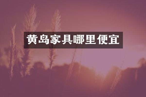 黄岛家具哪里便宜