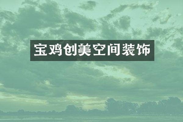 宝鸡创美空间装饰