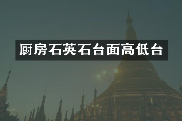 厨房石英石台面高低台