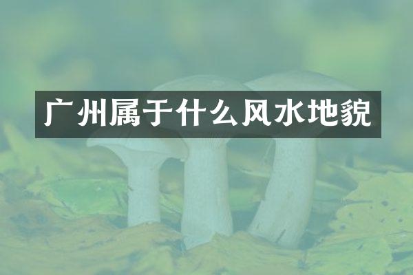 广州属于什么风水地貌
