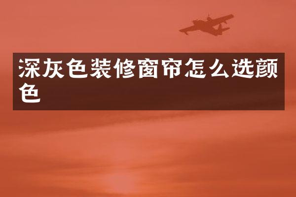 深灰色装修窗帘怎么选颜色